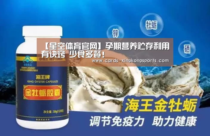 【星空体育官网】孕期营养贮存利用有诀窍 少食多餐！(图4)